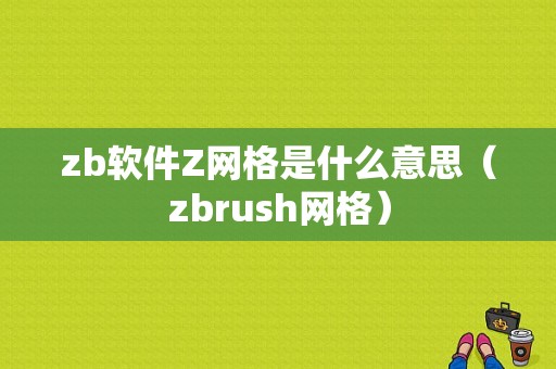 zb软件Z网格是什么意思（zbrush网格）