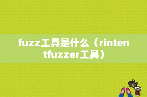 fuzz工具是什么（rintentfuzzer工具）