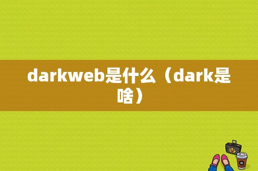 darkweb是什么（dark是啥）
