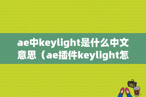 ae中keylight是什么中文意思（ae插件keylight怎么安装）