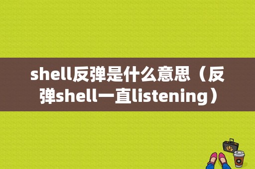 shell反弹是什么意思（反弹shell一直listening）