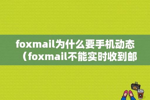 foxmail为什么要手机动态（foxmail不能实时收到邮件）