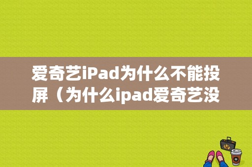 爱奇艺iPad为什么不能投屏（为什么ipad爱奇艺没法投屏）
