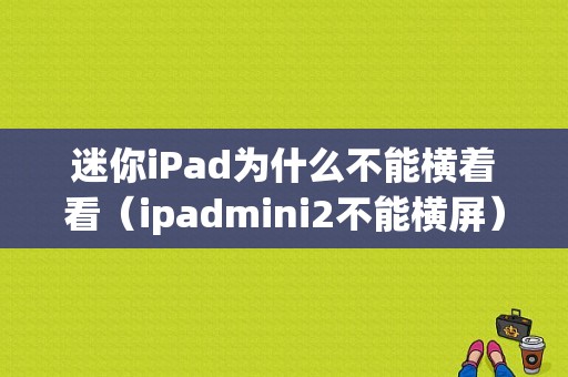 迷你iPad为什么不能横着看（ipadmini2不能横屏）