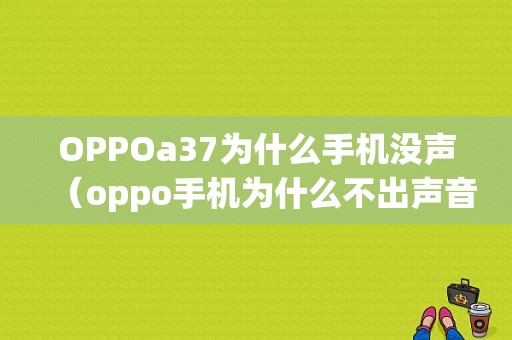 OPPOa37为什么手机没声（oppo手机为什么不出声音了）