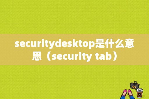 securitydesktop是什么意思（security tab）