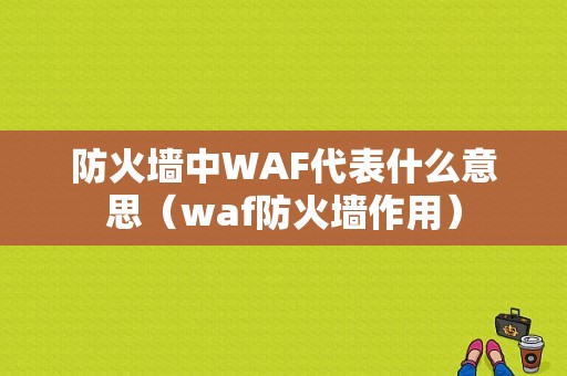 防火墙中WAF代表什么意思（waf防火墙作用）