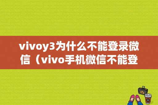 vivoy3为什么不能登录微信（vivo手机微信不能登录）