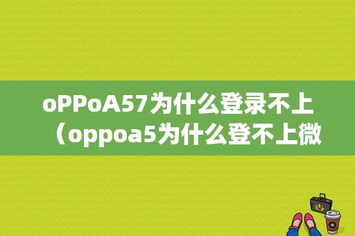 oPPoA57为什么登录不上（oppoa5为什么登不上微信）