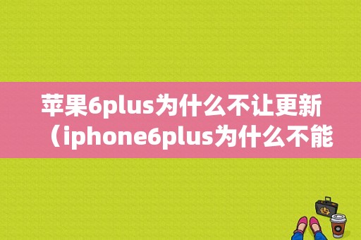 苹果6plus为什么不让更新（iphone6plus为什么不能更新）