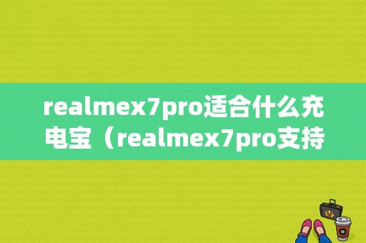 realmex7pro适合什么充电宝（realmex7pro支持pd快充吗）