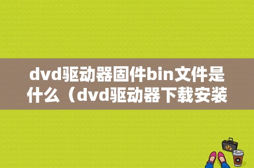 dvd驱动器固件bin文件是什么（dvd驱动器下载安装）