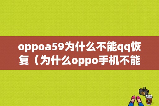 oppoa59为什么不能qq恢复（为什么oppo手机不能恢复出厂设置）