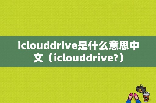 iclouddrive是什么意思中文（iclouddrive?）