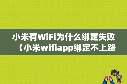 小米有WiFi为什么绑定失败（小米wifiapp绑定不上路由器）