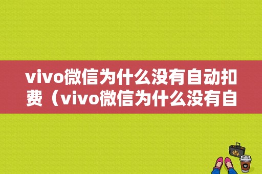 vivo微信为什么没有自动扣费（vivo微信为什么没有自动扣费服务）