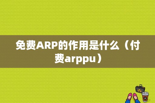 免费ARP的作用是什么（付费arppu）