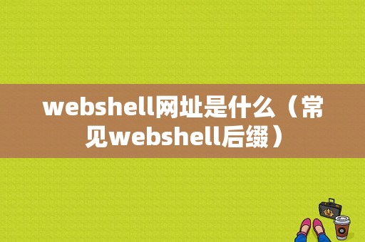 webshell网址是什么（常见webshell后缀）