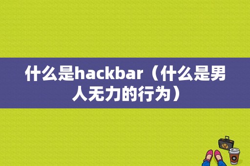 什么是hackbar（什么是男人无力的行为）